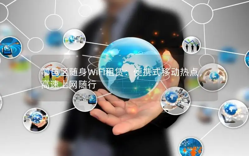 鄠邑区随身WiFi租赁：便携式移动热点，高速上网随行