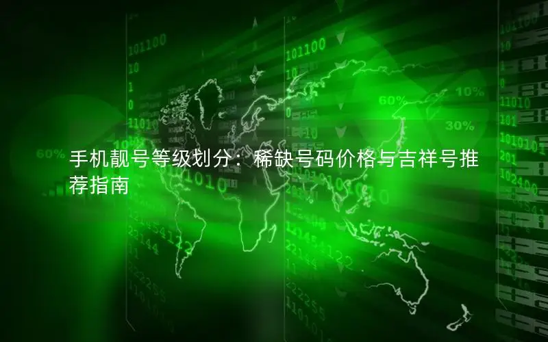 手机靓号等级划分：稀缺号码价格与吉祥号推荐指南