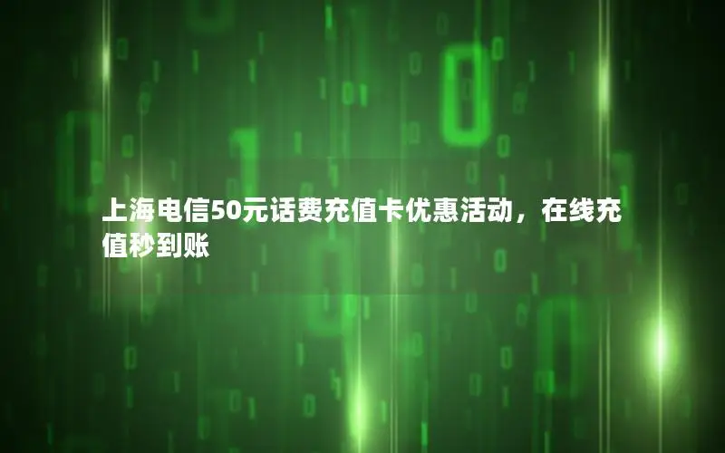 上海电信50元话费充值卡优惠活动，在线充值秒到账