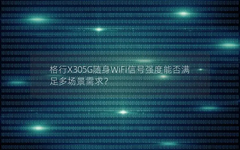 格行X305G随身WiFi信号强度能否满足多场景需求？