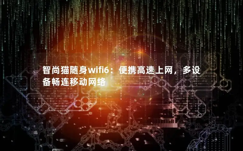 智尚猫随身wifi6：便携高速上网，多设备畅连移动网络