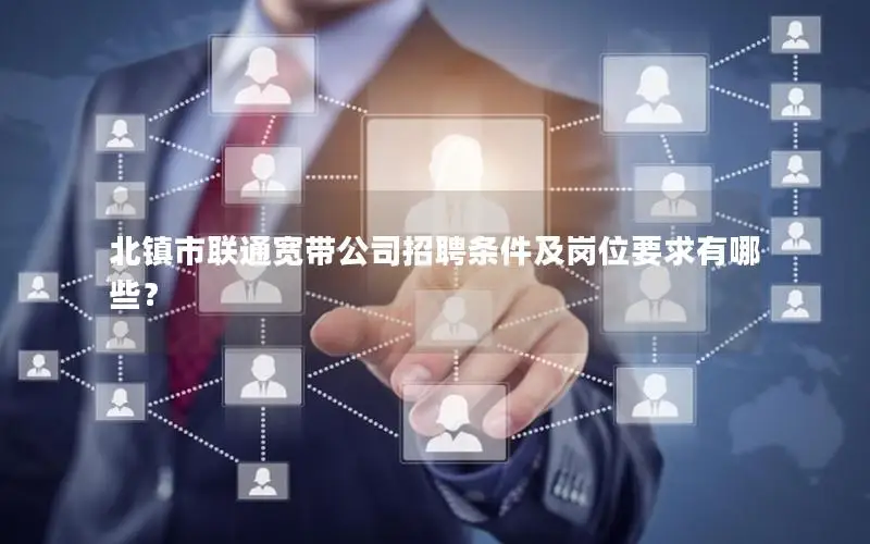北镇市联通宽带公司招聘条件及岗位要求有哪些？