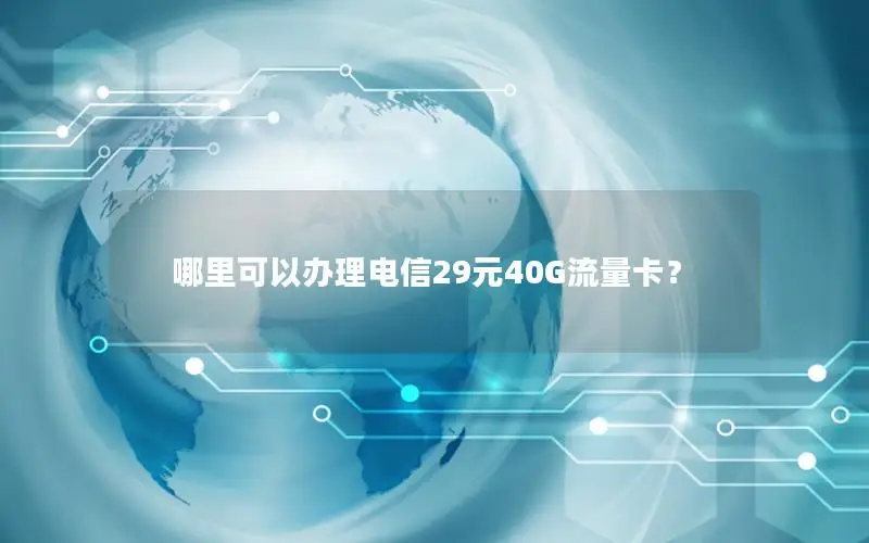 哪里可以办理电信29元40G流量卡？