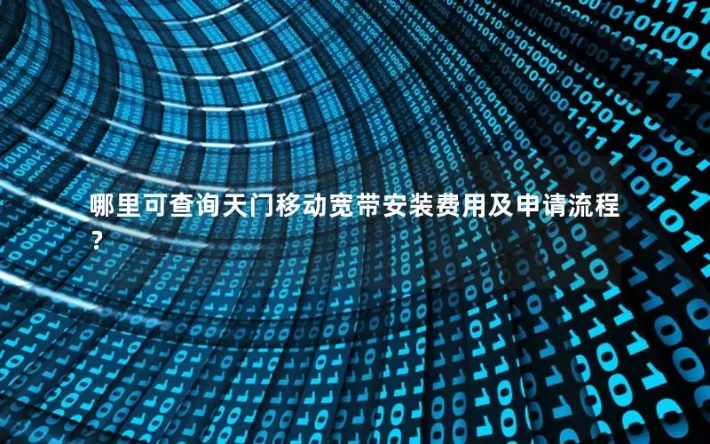 哪里可查询天门移动宽带安装费用及申请流程？