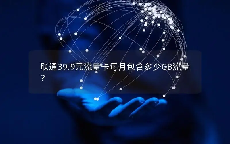 联通39.9元流量卡每月包含多少GB流量？