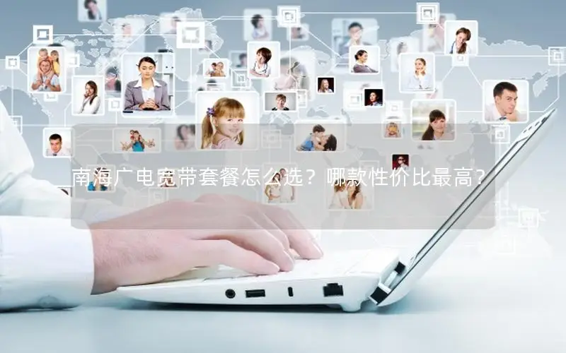 南海广电宽带套餐怎么选？哪款性价比最高？