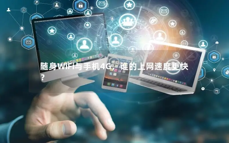 随身WiFi与手机4G，谁的上网速度更快？
