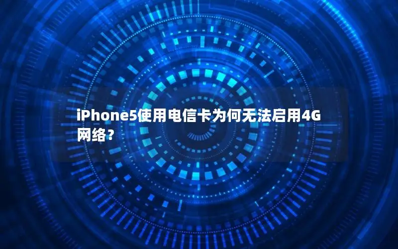 iPhone5使用电信卡为何无法启用4G网络？
