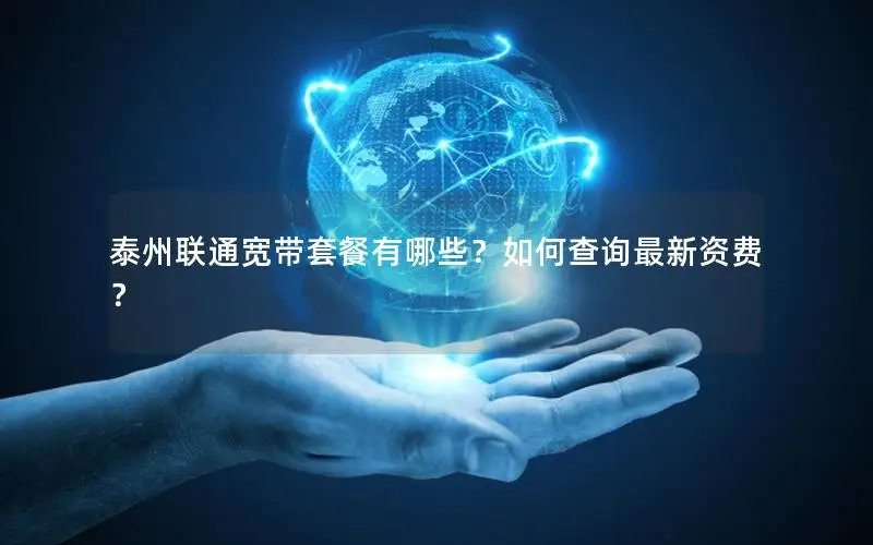 泰州联通宽带套餐有哪些？如何查询最新资费？