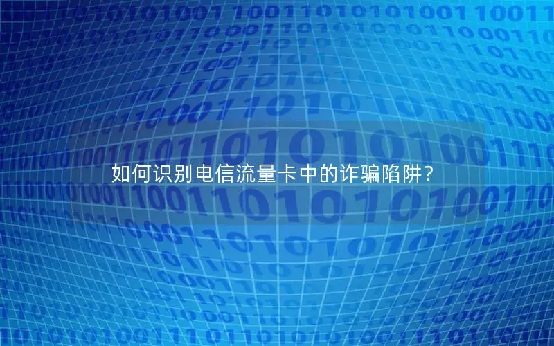 如何识别电信流量卡中的诈骗陷阱？