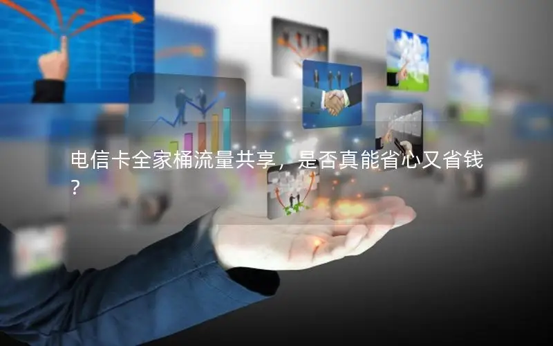 电信卡全家桶流量共享，是否真能省心又省钱？