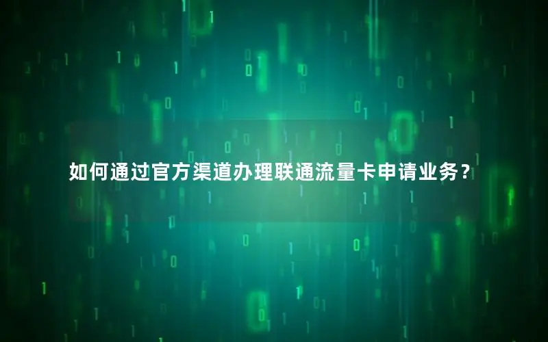 如何通过官方渠道办理联通流量卡申请业务？