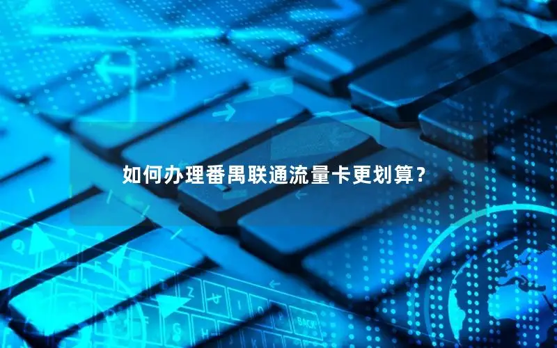 如何办理番禺联通流量卡更划算？