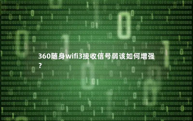 360随身wifi3接收信号弱该如何增强？