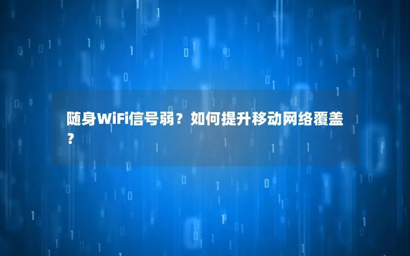 随身WiFi信号弱？如何提升移动网络覆盖？