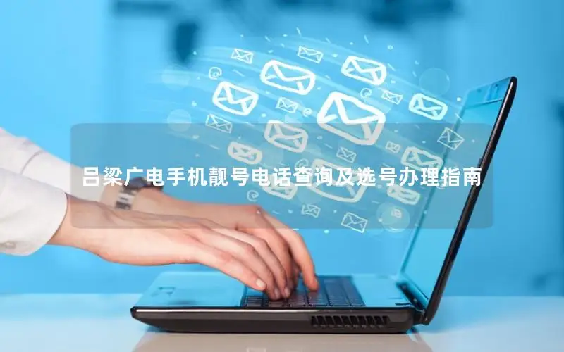吕梁广电手机靓号电话查询及选号办理指南