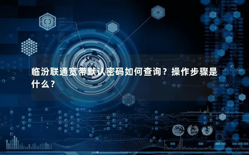 临汾联通宽带默认密码如何查询？操作步骤是什么？