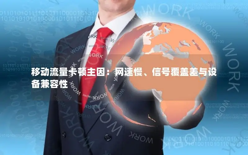 移动流量卡顿主因：网速慢、信号覆盖差与设备兼容性