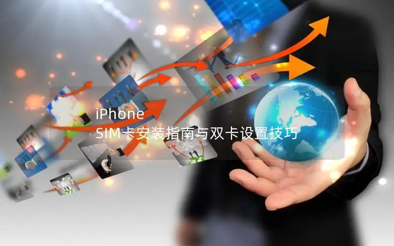 iPhone SIM卡安装指南与双卡设置技巧