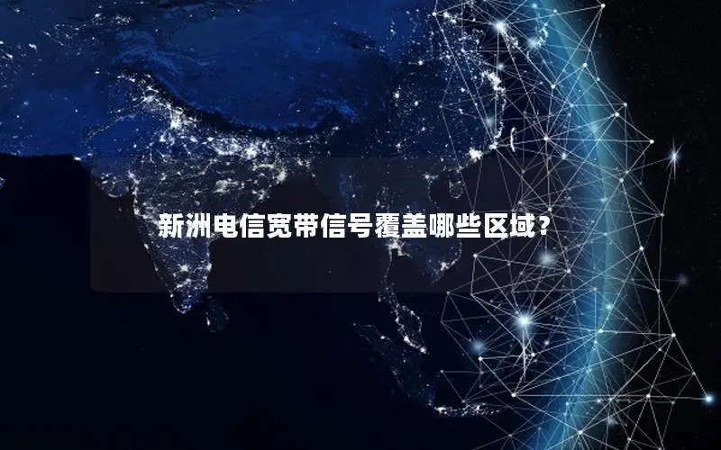 新洲电信宽带信号覆盖哪些区域？