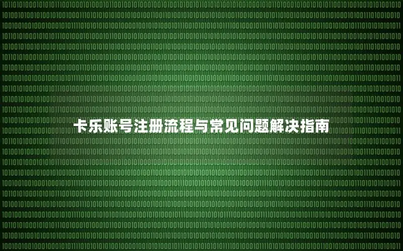 卡乐账号注册流程与常见问题解决指南