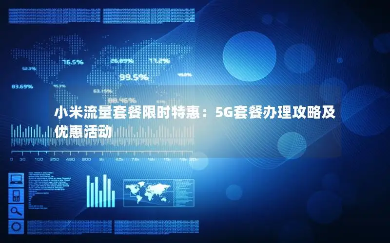 小米流量套餐限时特惠：5G套餐办理攻略及优惠活动