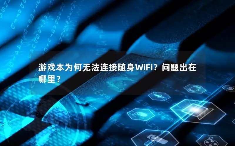 游戏本为何无法连接随身WiFi？问题出在哪里？