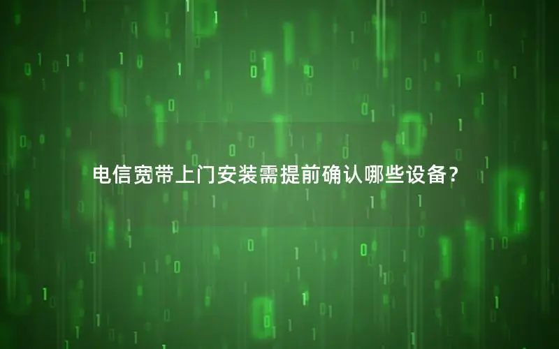 电信宽带上门安装需提前确认哪些设备？