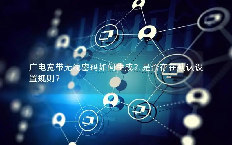 广电宽带无线密码如何生成？是否存在默认设置规则？