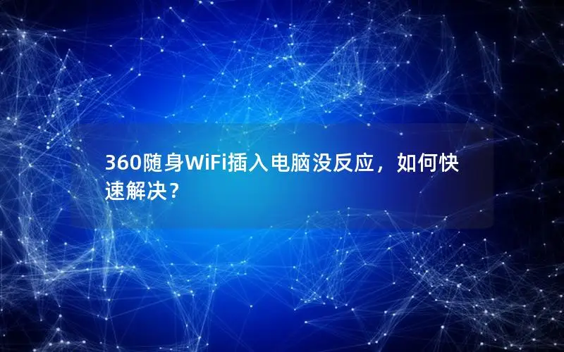 360随身WiFi插入电脑没反应，如何快速解决？