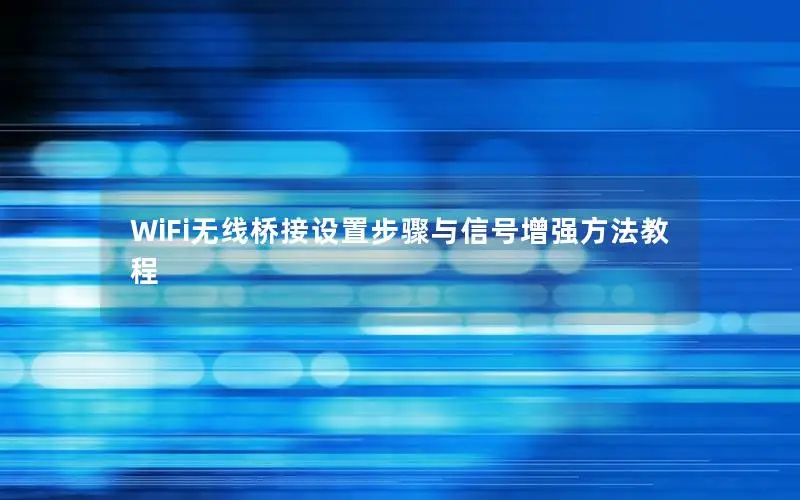 WiFi无线桥接设置步骤与信号增强方法教程
