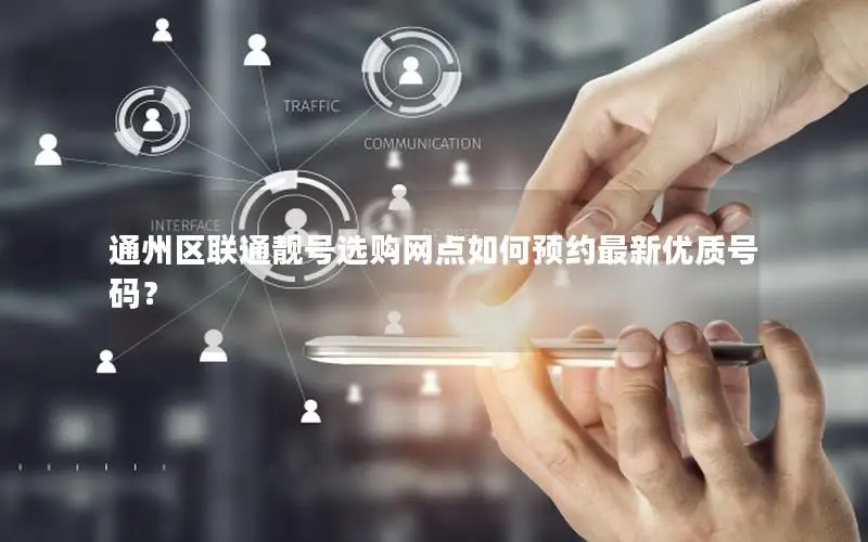 通州区联通靓号选购网点如何预约最新优质号码？