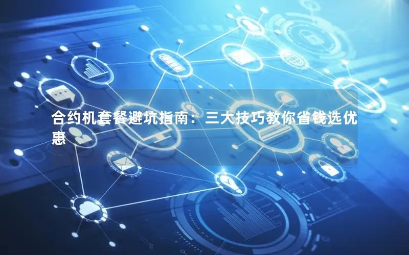 合约机套餐避坑指南：三大技巧教你省钱选优惠