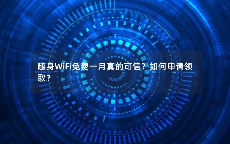 随身WiFi免费一月真的可信？如何申请领取？