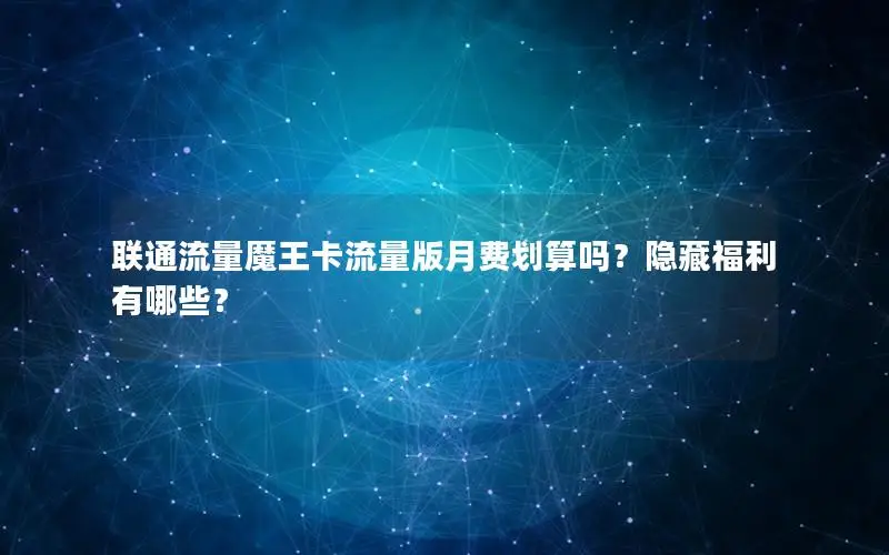 联通流量魔王卡流量版月费划算吗？隐藏福利有哪些？
