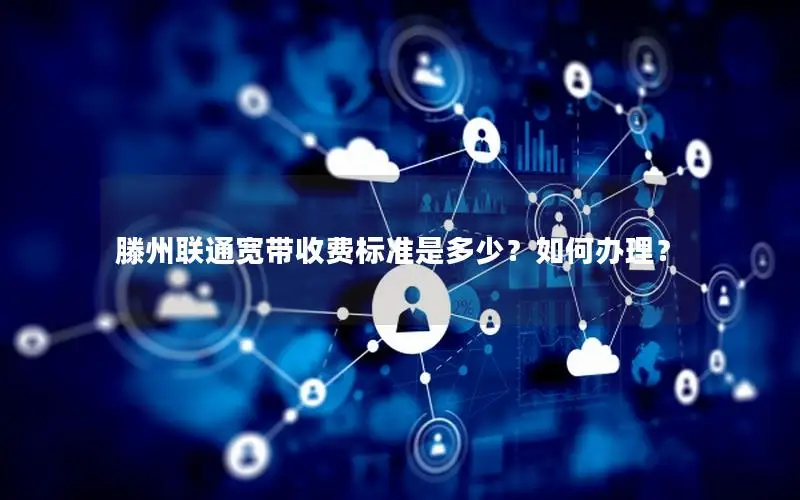滕州联通宽带收费标准是多少？如何办理？