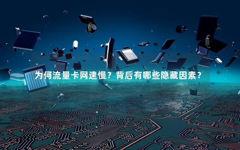 为何流量卡网速慢？背后有哪些隐藏因素？