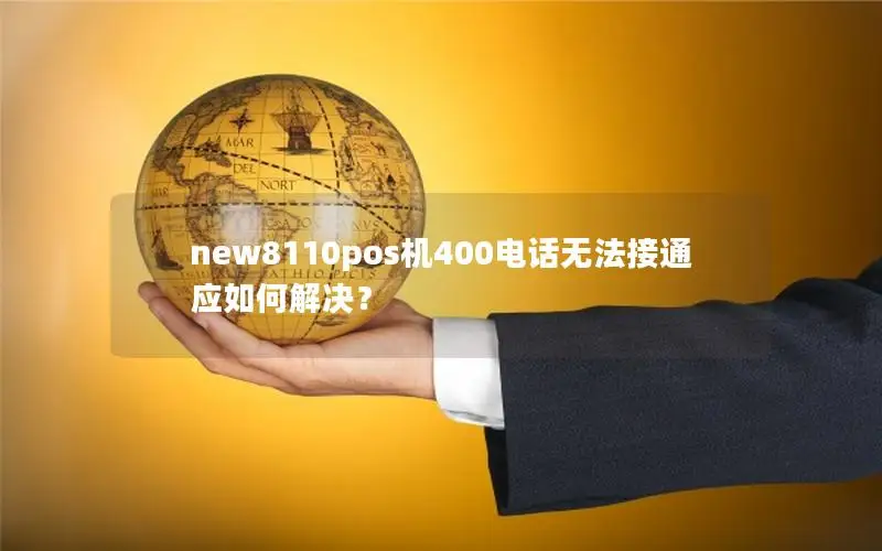 new8110pos机400电话无法接通应如何解决？