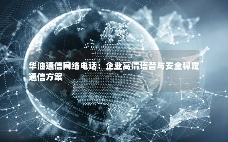 华油通信网络电话：企业高清语音与安全稳定通信方案
