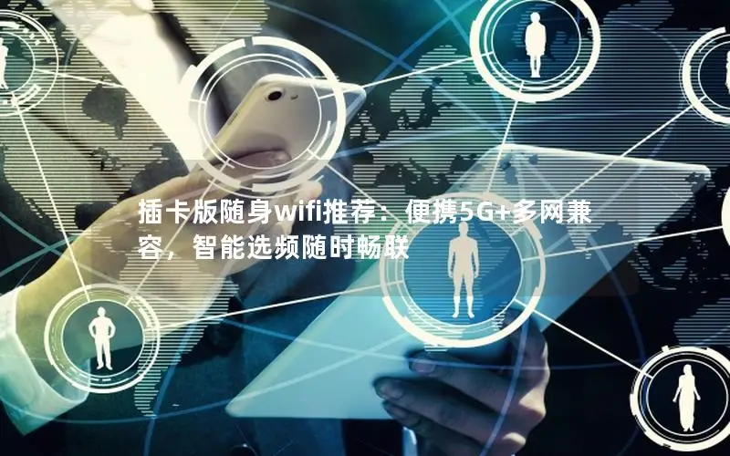 插卡版随身wifi推荐：便携5G+多网兼容，智能选频随时畅联