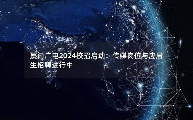 厦门广电2024校招启动：传媒岗位与应届生招聘进行中