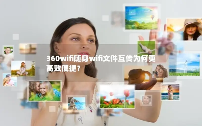 360wifi随身wifi文件互传为何更高效便捷？