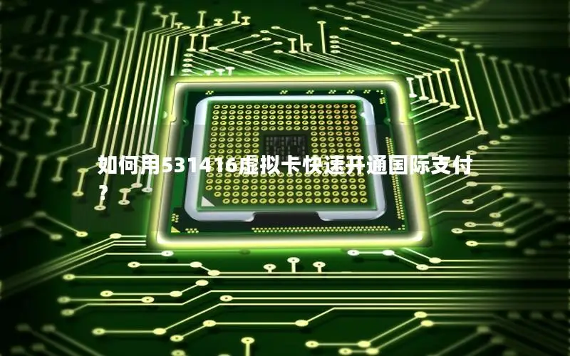 如何用531416虚拟卡快速开通国际支付？