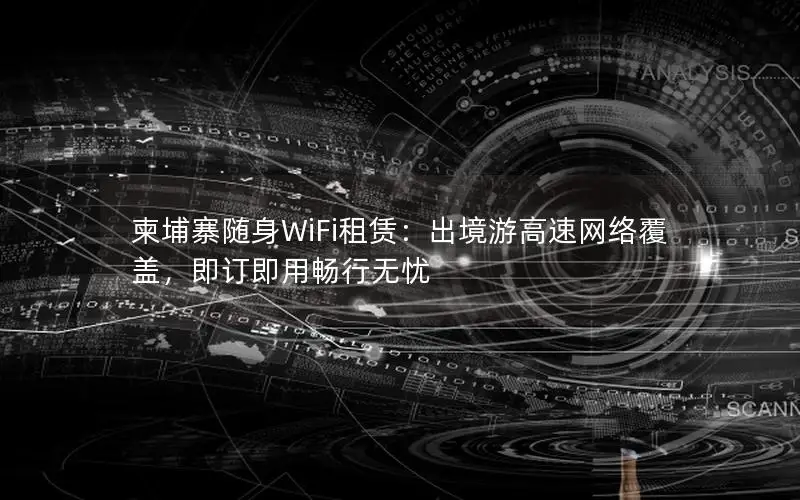 柬埔寨随身WiFi租赁：出境游高速网络覆盖，即订即用畅行无忧
