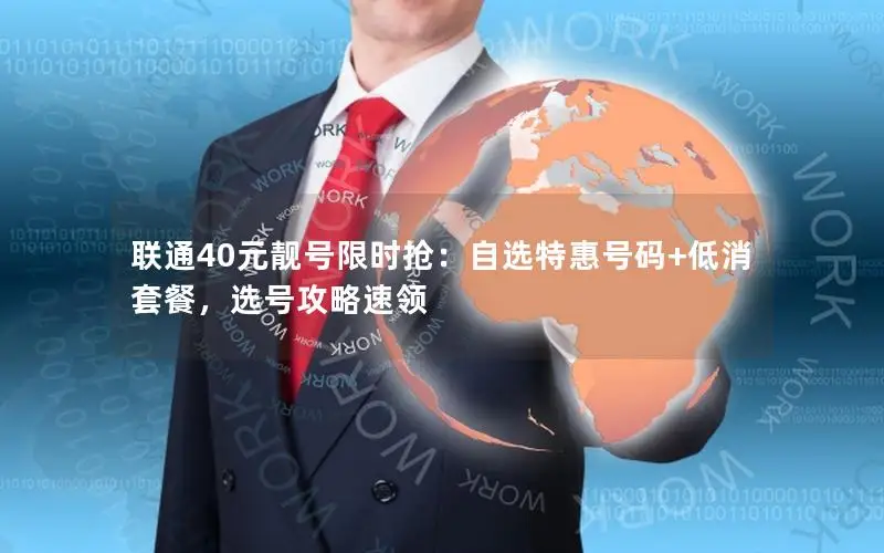 联通40元靓号限时抢：自选特惠号码+低消套餐，选号攻略速领