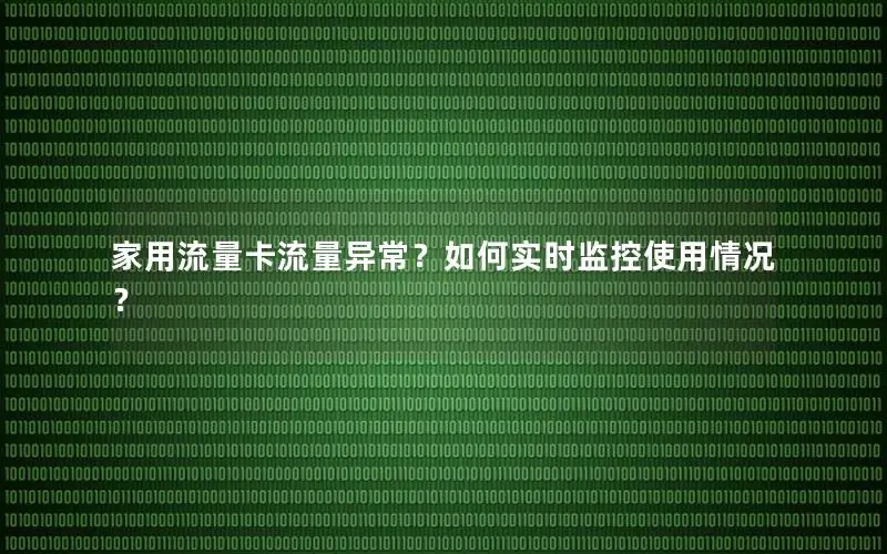 家用流量卡流量异常？如何实时监控使用情况？