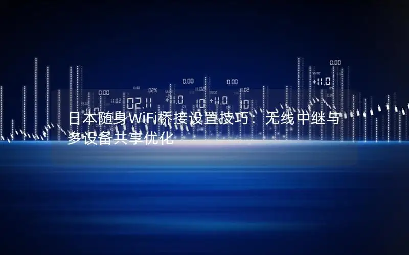 日本随身WiFi桥接设置技巧：无线中继与多设备共享优化