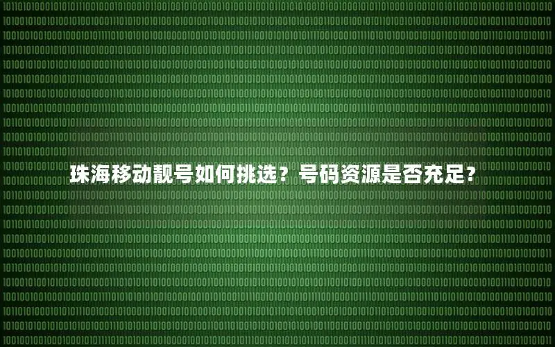 珠海移动靓号如何挑选？号码资源是否充足？