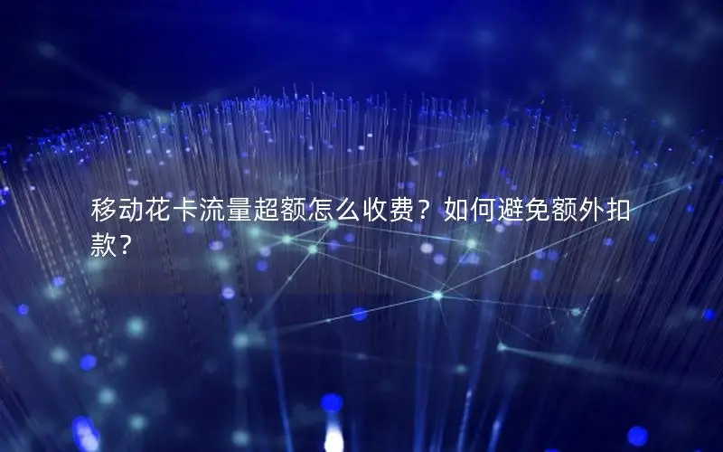 移动花卡流量超额怎么收费？如何避免额外扣款？