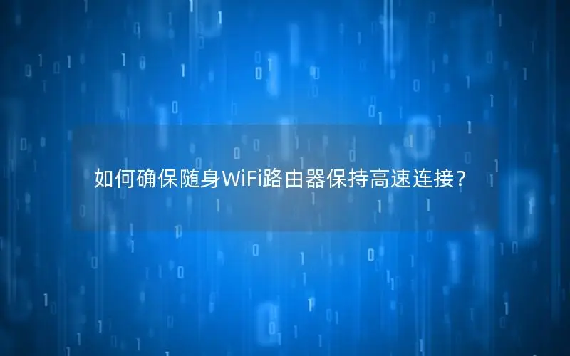 如何确保随身WiFi路由器保持高速连接？